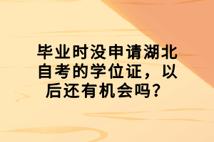 畢業(yè)時(shí)沒申請(qǐng)湖北自考的學(xué)位證，以后還有機(jī)會(huì)嗎？