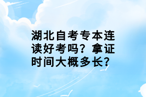 湖北自考專本連讀好考嗎？拿證時間大概多長？