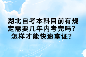 湖北自考本科目前有規(guī)定需要幾年內(nèi)考完嗎？怎樣才能快速拿證？