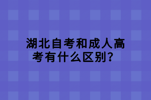 湖北自考和成人高考有什么區(qū)別？