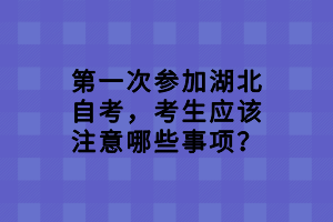 第一次參加湖北自考，考生應(yīng)該注意哪些事項(xiàng)？