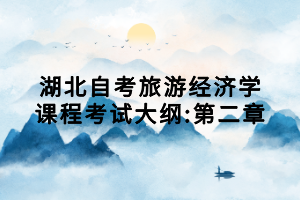湖北自考旅游經(jīng)濟學課程考試大綱:第二章