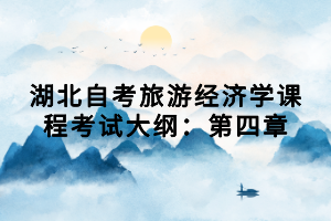 湖北自考旅游經(jīng)濟學課程考試大綱：第四章