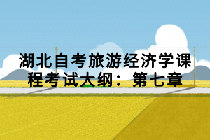 湖北自考旅游經(jīng)濟學課程考試大綱：第七章