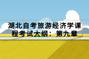 湖北自考旅游經(jīng)濟學課程考試大綱：第九章
