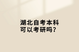 湖北自考本科可以考研嗎？