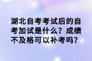 湖北自考考試后的自考加試是什么？成績(jī)不及格可以補(bǔ)考嗎？