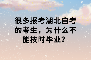 很多報考湖北自考的考生，為什么不能按時畢業(yè)？