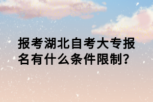 報考湖北自考大專報名有什么條件限制？