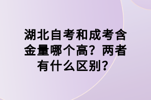 湖北自考和成考含金量哪個(gè)高？?jī)烧哂惺裁磪^(qū)別？