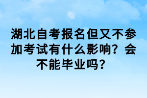 湖北自考報名但又不參加考試有什么影響？會不能畢業(yè)嗎？