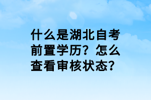 什么是湖北自考前置學(xué)歷？怎么查看審核狀態(tài)？