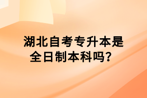 湖北自考專升本是全日制本科嗎？