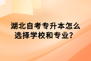 湖北自考專升本怎么選擇學(xué)校和專業(yè)？