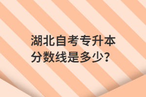 湖北自考專升本分?jǐn)?shù)線是多少？