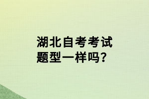 湖北自考考試題型一樣嗎？