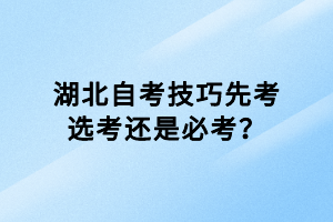 湖北自考技巧先考選考還是必考？