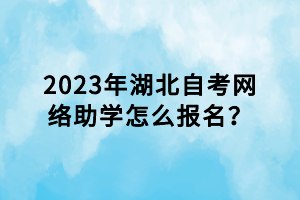 2023年湖北自考網(wǎng)絡(luò)助學(xué)怎么報(bào)名？