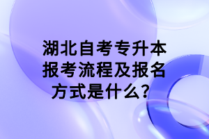 湖北自考專升本報(bào)考流程及報(bào)名方式是什么？