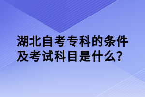 湖北自考?？频臈l件及考試科目是什么？
