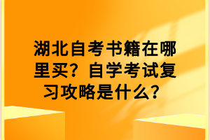 湖北自考書籍在哪里買？自學(xué)考試復(fù)習(xí)攻略是什么？