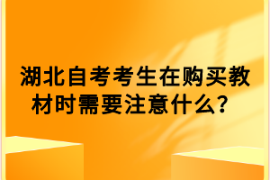 湖北自考考生在購(gòu)買教材時(shí)需要注意什么？