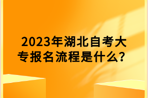 2023年湖北自考大專報名流程是什么？