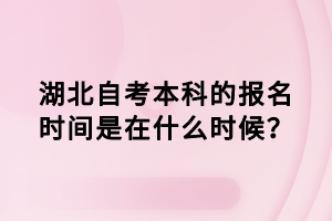 湖北自考本科的報(bào)名時(shí)間是在什么時(shí)候？
