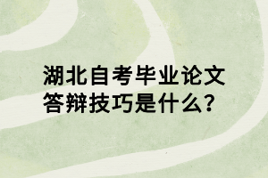 湖北自考畢業(yè)論文答辯技巧是什么？