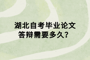 湖北自考畢業(yè)論文答辯需要多久？