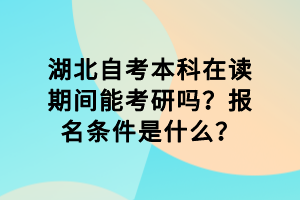 湖北自考本科在讀期間能考研嗎？報名條件是什么？