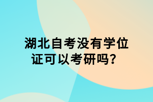 湖北自考沒有學(xué)位證可以考研嗎？