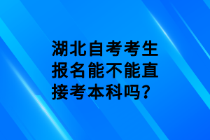 湖北自考考生報(bào)名能不能直接考本科嗎？
