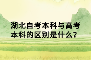 湖北自考本科與高考本科的區(qū)別是什么？