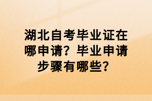 湖北自考畢業(yè)證在哪申請(qǐng)？畢業(yè)申請(qǐng)步驟有哪些？