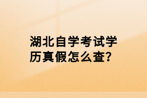 湖北自學考試學歷真假怎么查？