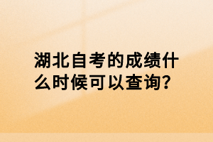 湖北自考的成績什么時(shí)候可以查詢？