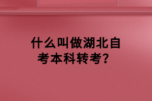 什么叫做湖北自考本科轉(zhuǎn)考？