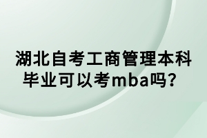 湖北自考工商管理本科畢業(yè)可以考mba嗎？