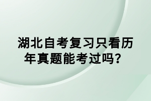 湖北自考復(fù)習(xí)只看歷年真題能考過嗎？