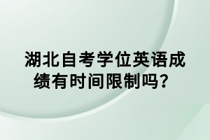 湖北自考學(xué)位英語成績有時(shí)間限制嗎？
