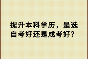 提升本科學(xué)歷，是選自考好還是成考好？