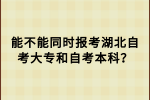 能不能同時(shí)報(bào)考湖北自考大專和自考本科？