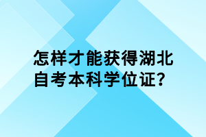 怎樣才能獲得湖北自考本科學(xué)位證？