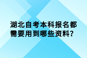 湖北自考本科報(bào)名都需要用到哪些資料？
