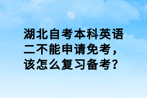 湖北自考本科英語二不能申請免考，該怎么復習備考？