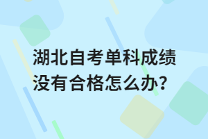 湖北自考單科成績(jī)沒有合格怎么辦？