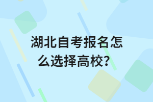 湖北自考報名怎么選擇高校？