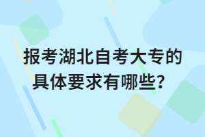 報考湖北自考大專的具體要求有哪些？