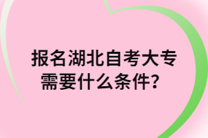 報名湖北自考大專需要什么條件？